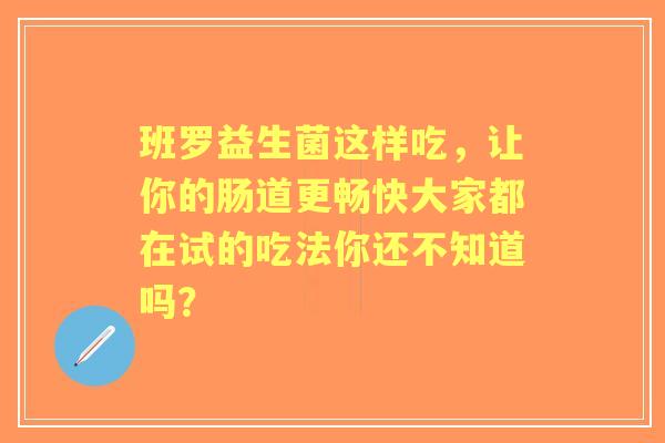 班罗益生菌这样吃，让你的肠道更畅快大家都在试的吃法你还不知道吗？