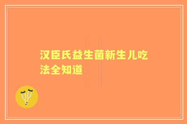 汉臣氏益生菌新生儿吃法全知道