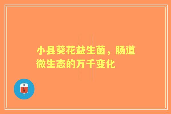 小县葵花益生菌，肠道微生态的万千变化