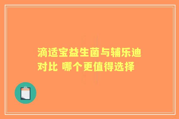滴适宝益生菌与辅乐迪对比 哪个更值得选择