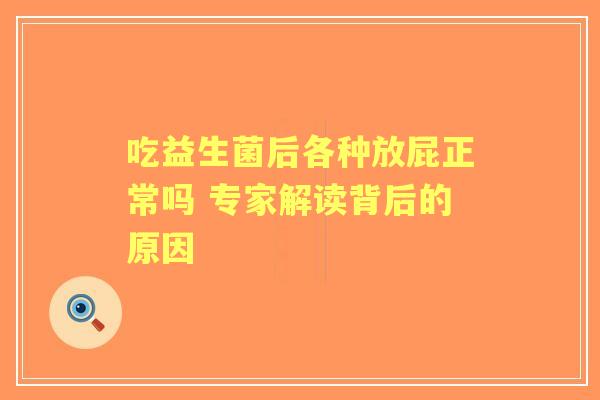 吃益生菌后各种放屁正常吗 专家解读背后的原因