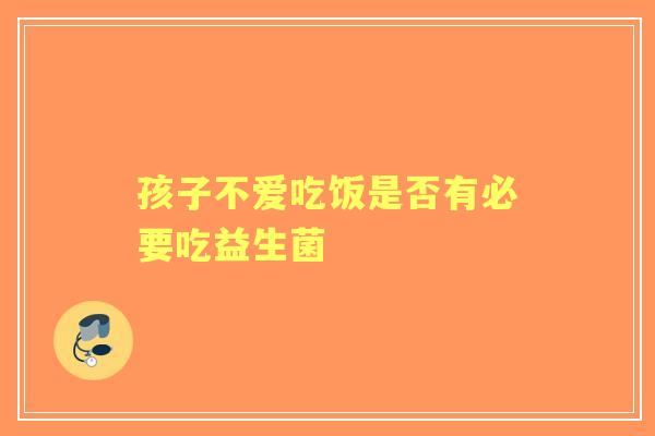 孩子不爱吃饭是否有必要吃益生菌