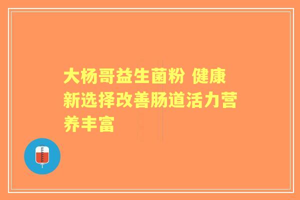 大杨哥益生菌粉 健康新选择改善肠道活力营养丰富