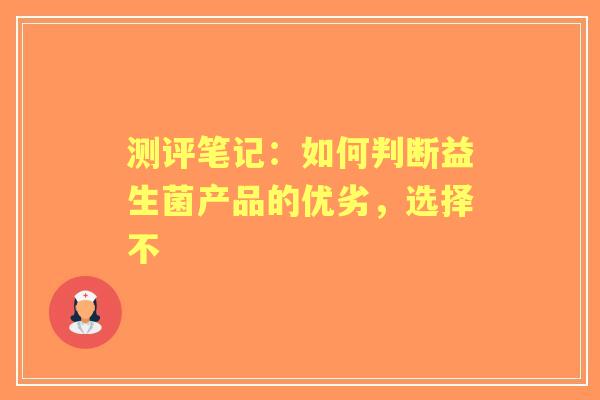 测评笔记：如何判断益生菌产品的优劣，选择不