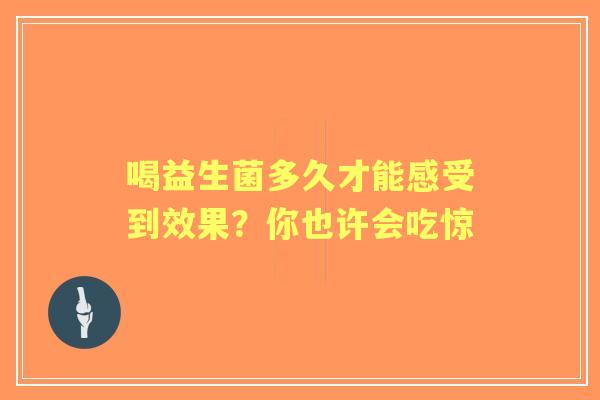 喝益生菌多久才能感受到效果？你也许会吃惊