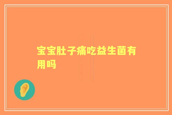 宝宝肚子痛吃益生菌有用吗