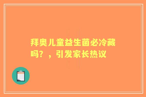 拜奥儿童益生菌必冷藏吗？，引发家长热议