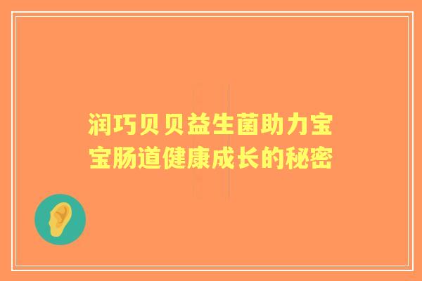 润巧贝贝益生菌助力宝宝肠道健康成长的秘密