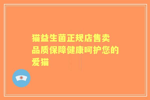 猫益生菌正规店售卖 品质保障健康呵护您的爱猫