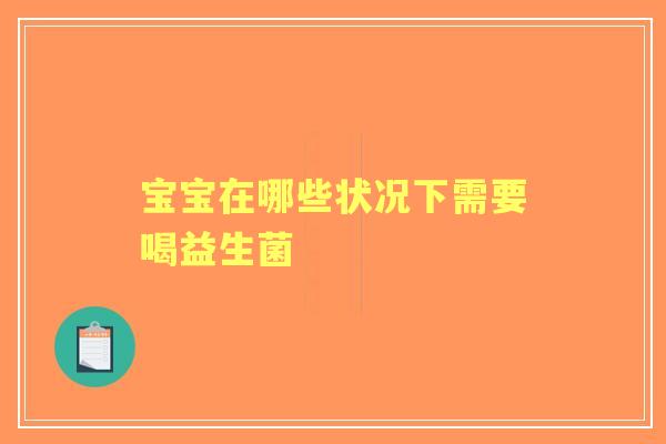 宝宝在哪些状况下需要喝益生菌