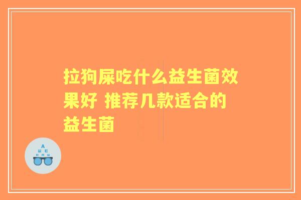 拉狗屎吃什么益生菌效果好 推荐几款适合的益生菌