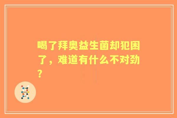 喝了拜奥益生菌却犯困了，难道有什么不对劲？
