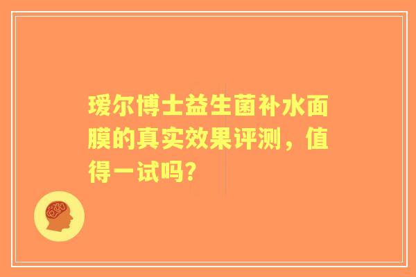 瑷尔博士益生菌补水面膜的真实效果评测，值得一试吗？