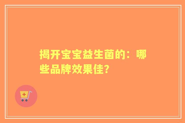 揭开宝宝益生菌的：哪些品牌效果佳？