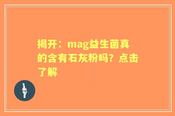 揭开：mag益生菌真的含有石灰粉吗？点击了解
