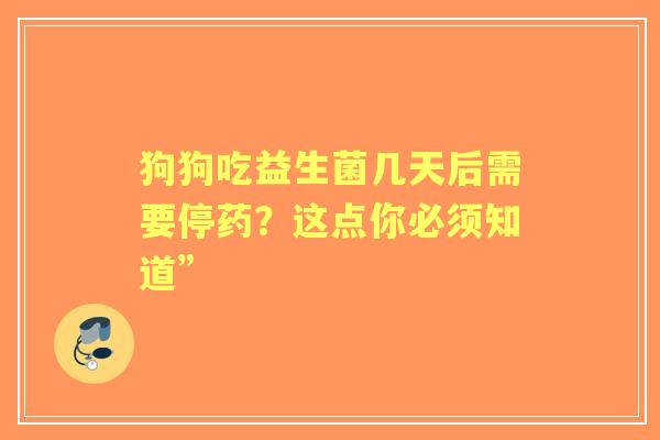狗狗吃益生菌几天后需要停药?这点你必须知道” 狗狗吃益生菌几天后需要停药?这点你必须知道”