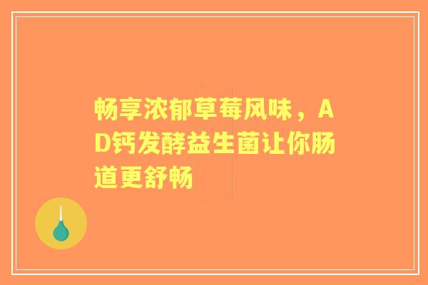畅享浓郁草莓风味，AD钙发酵益生菌让你肠道更舒畅