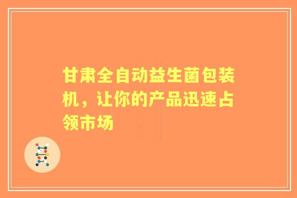 甘肃全自动益生菌包装机，让你的产品迅速占领市场