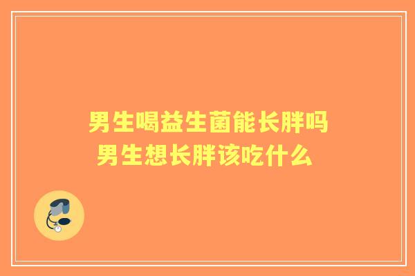 男生喝益生菌能长胖吗 男生想长胖该吃什么