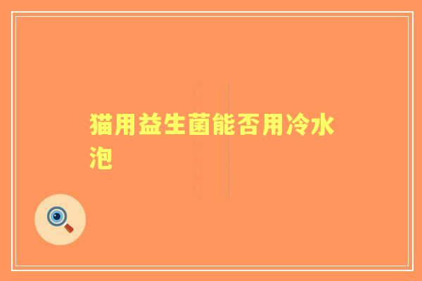 猫用益生菌能否用冷水泡