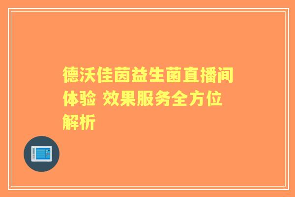 德沃佳茵益生菌直播间体验 效果服务全方位解析