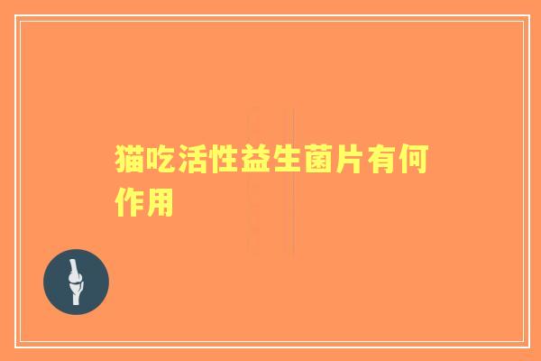 猫吃活性益生菌片有何作用