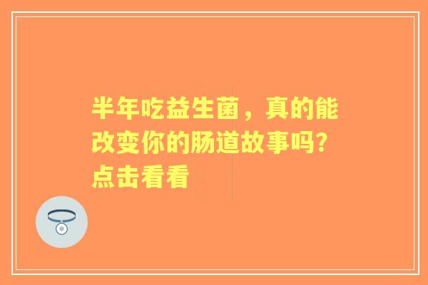 半年吃益生菌，真的能改变你的肠道故事吗？点击看看