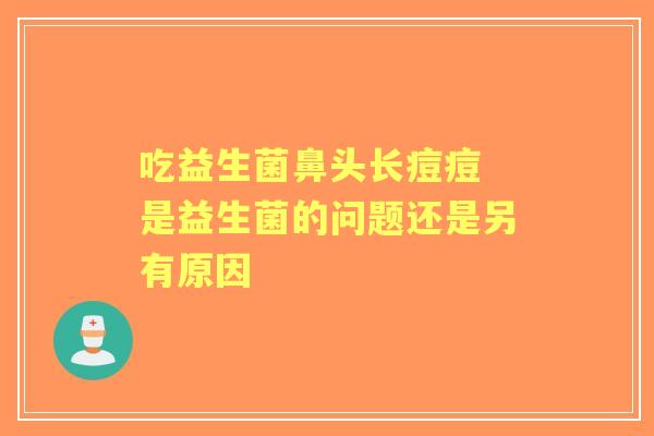 吃益生菌鼻头长痘痘 是益生菌的问题还是另有原因