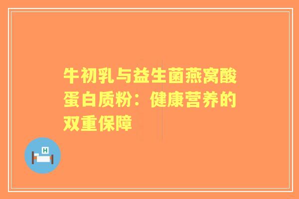 牛初乳与益生菌燕窝酸蛋白质粉：健康营养的双重保障