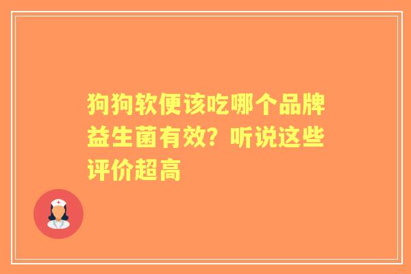 狗狗软便该吃哪个品牌益生菌有效？听说这些评价超高