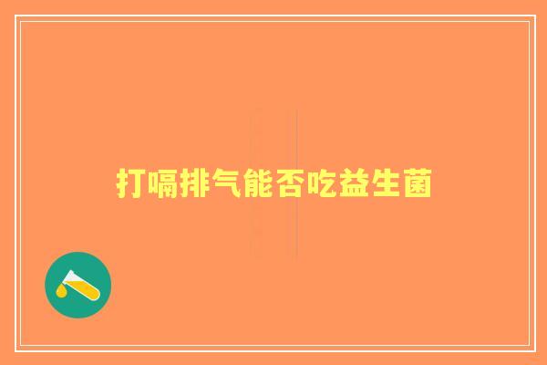 打嗝排气能否吃益生菌