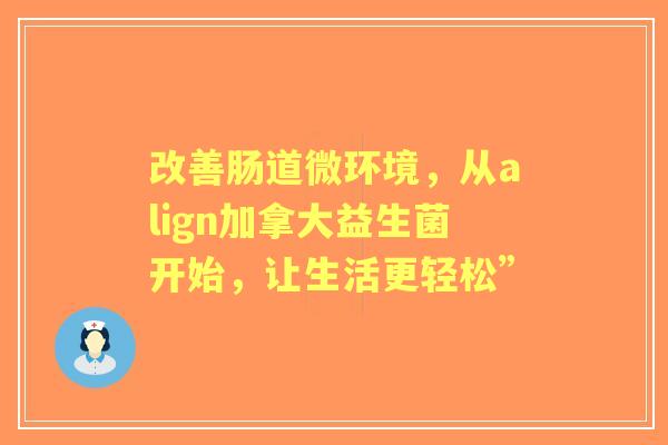 改善肠道微环境，从align加拿大益生菌开始，让生活更轻松”