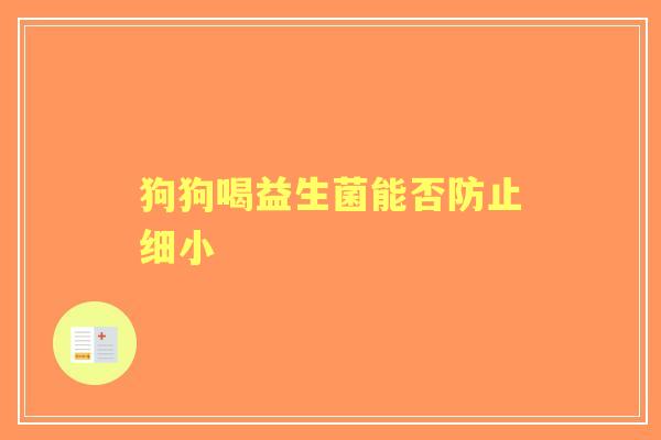狗狗喝益生菌能否防止细小