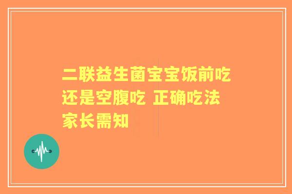 二联益生菌宝宝饭前吃还是空腹吃 正确吃法家长需知