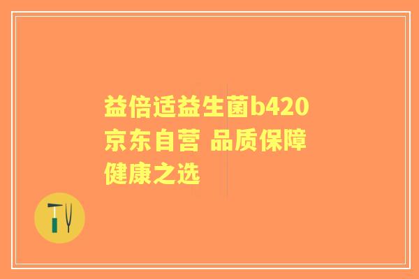 益倍适益生菌b420京东自营 品质保障 健康之选