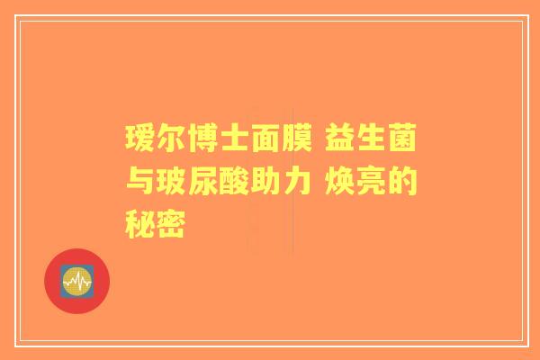 瑷尔博士面膜 益生菌与玻尿酸助力 焕亮的秘密