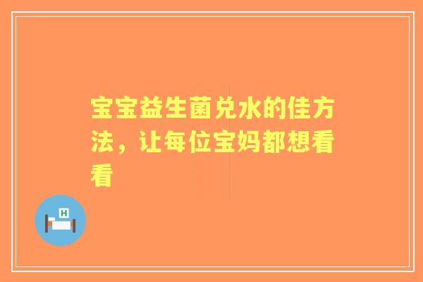 宝宝益生菌兑水的佳方法，让每位宝妈都想看看