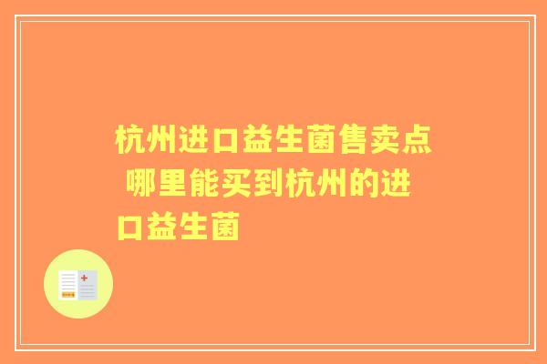 杭州进口益生菌售卖点 哪里能买到杭州的进口益生菌