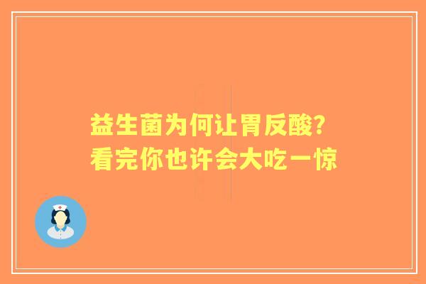 益生菌为何让胃反酸？看完你也许会大吃一惊