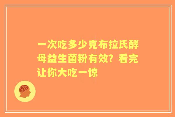一次吃多少克布拉氏酵母益生菌粉有效？看完让你大吃一惊