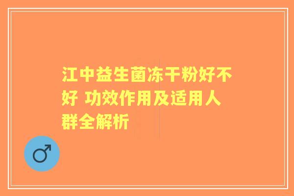江中益生菌冻干粉好不好 功效作用及适用人群全解析