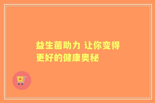 益生菌助力 让你变得更好的健康奥秘