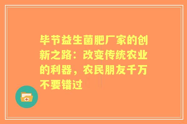 毕节益生菌肥厂家的创新之路：改变传统农业的利器，农民朋友千万不要错过