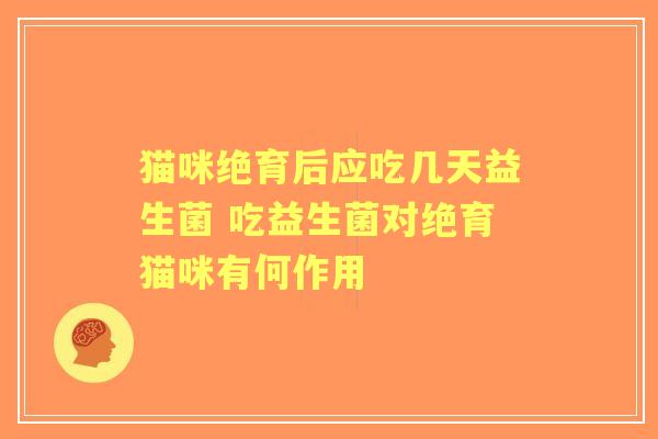 猫咪绝育后应吃几天益生菌 吃益生菌对绝育猫咪有何作用