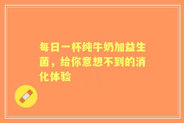 每日一杯纯牛奶加益生菌，给你意想不到的消化体验