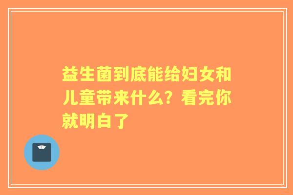 益生菌到底能给妇女和儿童带来什么？看完你就明白了