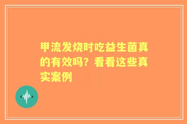 甲流发烧时吃益生菌真的有效吗？看看这些真实案例