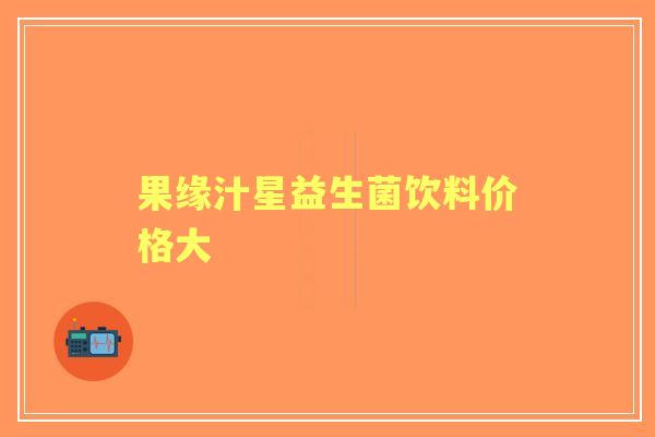 果缘汁星益生菌饮料价格大