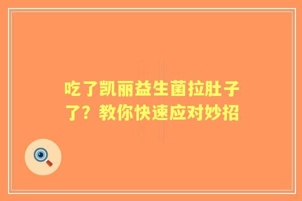 吃了凯丽益生菌拉肚子了？教你快速应对妙招