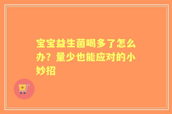 宝宝益生菌喝多了怎么办？量少也能应对的小妙招